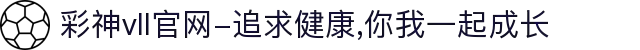 彩神vll官网-追求健康,你我一起成长